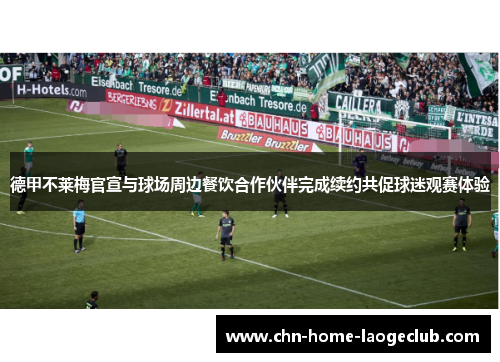 德甲不莱梅官宣与球场周边餐饮合作伙伴完成续约共促球迷观赛体验