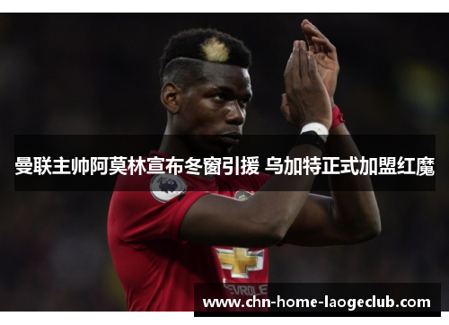 曼联主帅阿莫林宣布冬窗引援 乌加特正式加盟红魔