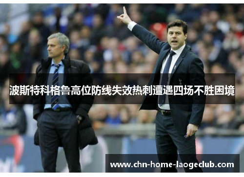 波斯特科格鲁高位防线失效热刺遭遇四场不胜困境