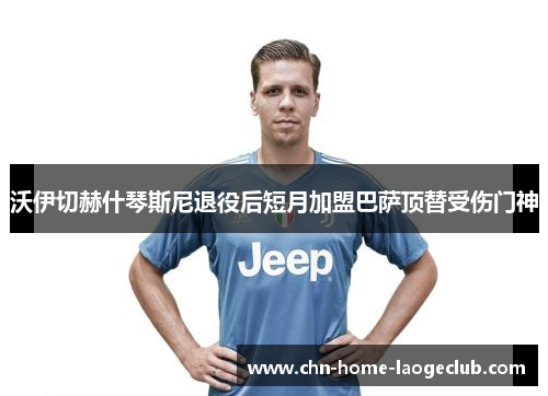 沃伊切赫什琴斯尼退役后短月加盟巴萨顶替受伤门神