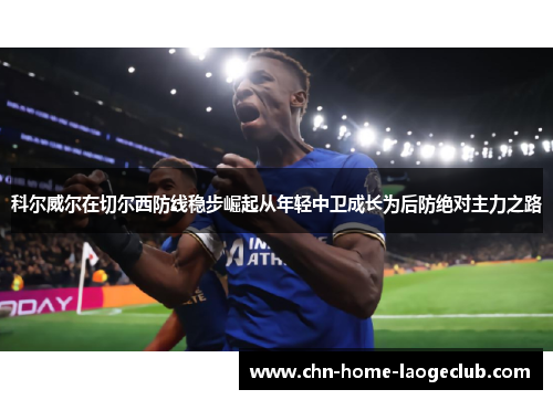 科尔威尔在切尔西防线稳步崛起从年轻中卫成长为后防绝对主力之路