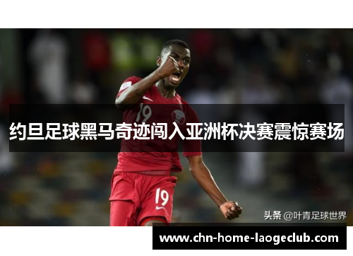约旦足球黑马奇迹闯入亚洲杯决赛震惊赛场 约旦足球黑马奇迹闯入亚洲杯决赛震惊赛场