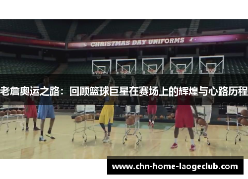老詹奥运之路：回顾篮球巨星在赛场上的辉煌与心路历程