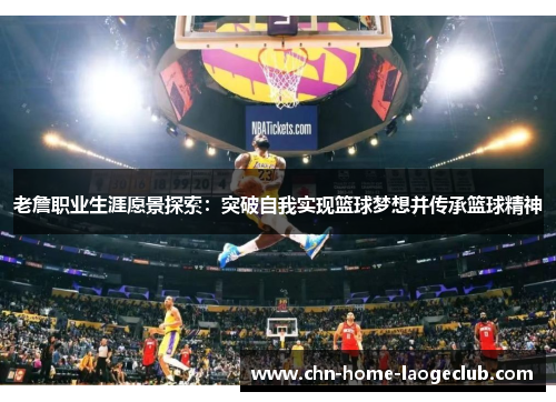 老詹职业生涯愿景探索：突破自我实现篮球梦想并传承篮球精神