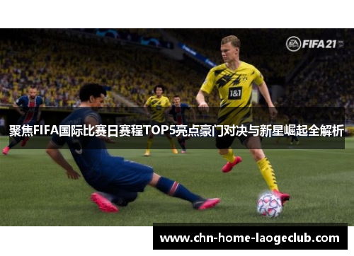 聚焦FIFA国际比赛日赛程TOP5亮点豪门对决与新星崛起全解析