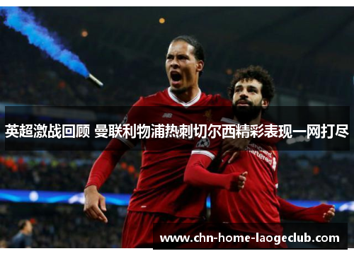 英超激战回顾 曼联利物浦热刺切尔西精彩表现一网打尽