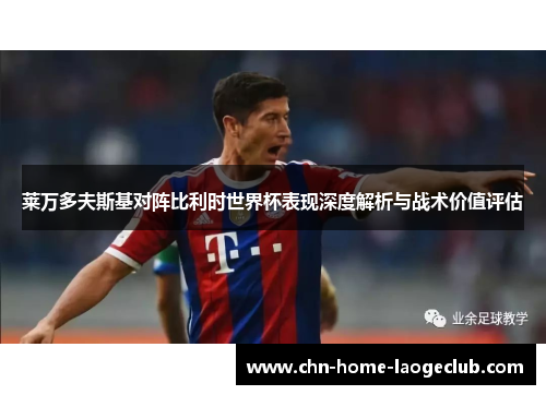 莱万多夫斯基对阵比利时世界杯表现深度解析与战术价值评估