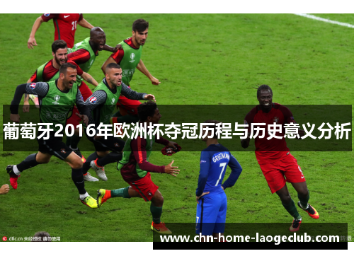 葡萄牙2016年欧洲杯夺冠历程与历史意义分析