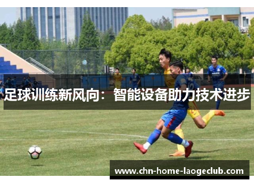 足球训练新风向：智能设备助力技术进步