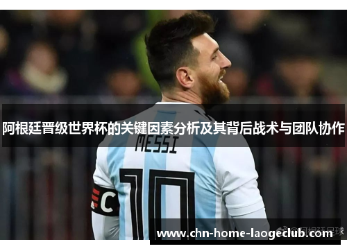 阿根廷晋级世界杯的关键因素分析及其背后战术与团队协作