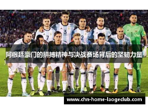 阿根廷豪门的拼搏精神与决战赛场背后的坚韧力量 阿根廷豪门的拼搏精神与决战赛场背后的坚韧力量
