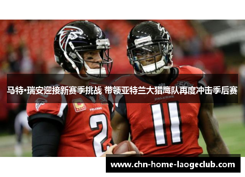 马特·瑞安迎接新赛季挑战 带领亚特兰大猎鹰队再度冲击季后赛