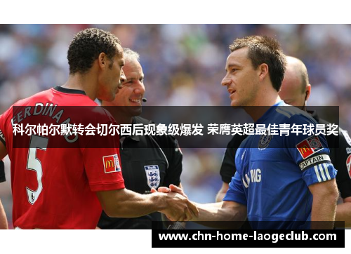 科尔帕尔默转会切尔西后现象级爆发 荣膺英超最佳青年球员奖