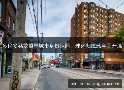 多伦多猛龙重塑城市身份认同，球迷归属感全面升温