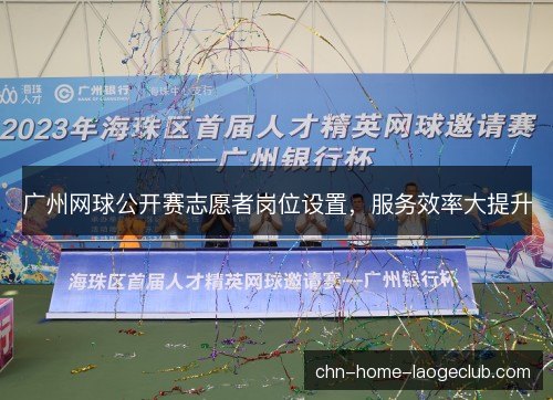 广州网球公开赛志愿者岗位设置，服务效率大提升