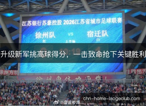 升级新军挑高球得分,一击致命抢下关键胜利 升级新军挑高球得分,一击致命抢下关键胜利